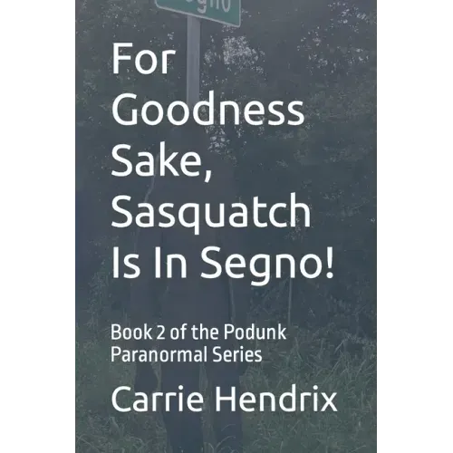 For Goodness Sake, Sasquatch Is In Segno!: Book 2 of the Podunk Paranormal Series