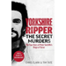 Yorkshire Ripper - The Secret Murders: The True Story of How Peter Sutcliffe's Terrible Reign of Terror Claimed at Least Twenty-Two More Lives