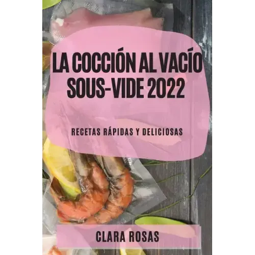 La Cocción al Vacío Sous-Vide 2022: Recetas Rápidas Y Deliciosas