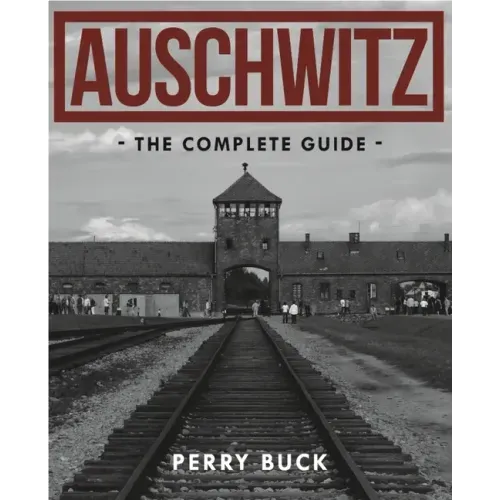 Auschwitz: The Complete Guide