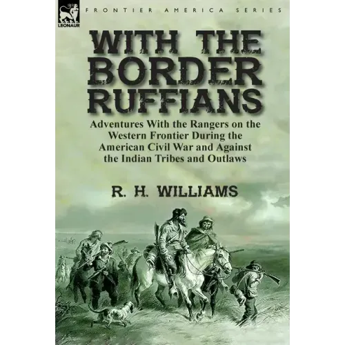 With the Border Ruffians: Adventures With the Rangers on the Western Frontier During the American Civil War and Against the Indian Tribes and Outlaws