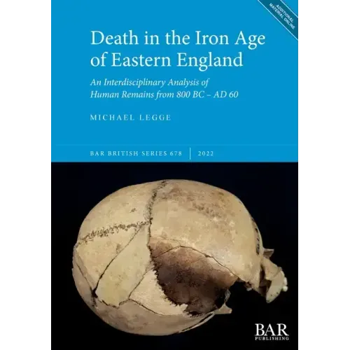 Death in the Iron Age of Eastern England: An Interdisciplinary Analysis of Human Remains from 800 BC - AD 60