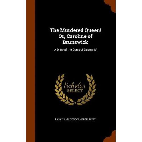 The Murdered Queen! Or, Caroline of Brunswick: A Diary of the Court of George IV