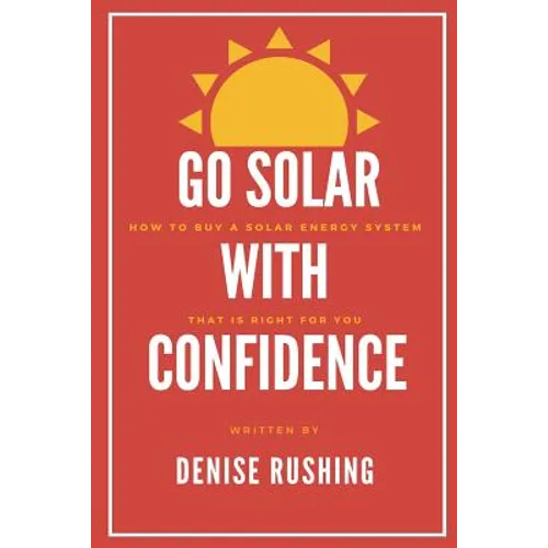 Go Solar with Confidence: How to Buy a Solar Energy System That Is Right for You