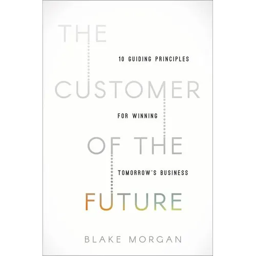 The Customer of the Future: 10 Guiding Principles for Winning Tomorrow's Business