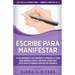 Escribe para manifestar: Ya es momento de diseñar y atraer la vida que sueñas con el método Scripting (incluso si piensas que no es posible)