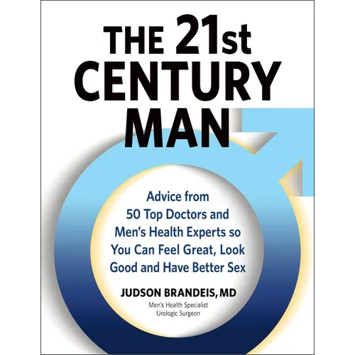 The 21st Century Man: Advice from 50 Top Doctors and Men's Health Experts So You Can Feel Great, Look Good and Have Better Sex