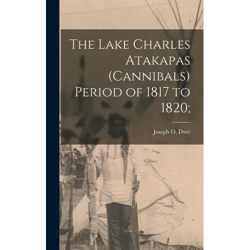 The Lake Charles Atakapas (cannibals) Period of 1817 to 1820;