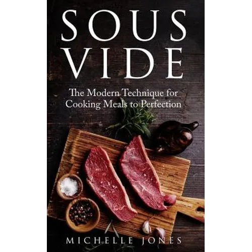 Sous Vide: The Modern Technique for Cooking Meals to Perfection