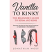Vanilla to Kinky: The Beginner's Guide to BDSM and Kink: Discover the Keys to How to Be Dominant or Submissive in the Bedroom