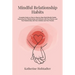 Mindful Relationship Habits: Complete Guide on How to Step by Step Build Mindful Habits Improving Your Relationships and Intimacy with Your Partner