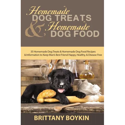 Homemade Dog Treats and Homemade Dog Food: 35 Homemade Dog Treats and Homemade Dog Food Recipes and Information to Keep Man's Best Friend Happy, Healt - Paperback