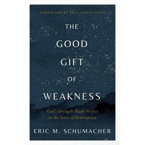 The Good Gift of Weakness: God's Strength Made Perfect in the Story of Redemption