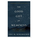The Good Gift of Weakness: God's Strength Made Perfect in the Story of Redemption