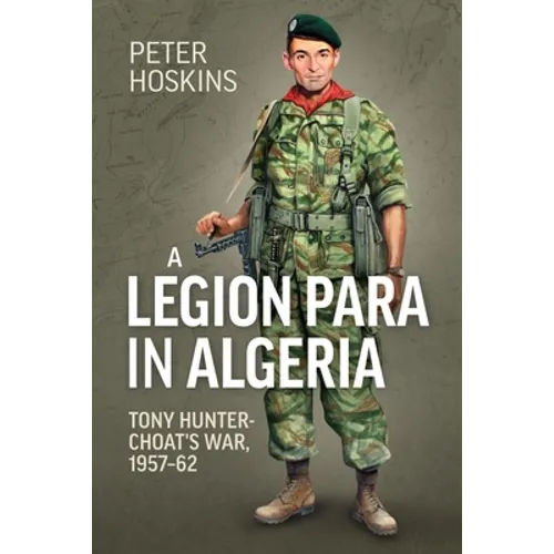 A Legion Para in Algeria: Tony Hunter-Choat's War, 1957-62