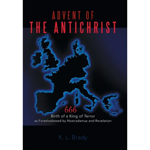 Advent of the Antichrist: Birth of a King of Terror as Foreshadowed by Nostradamus and Revelation