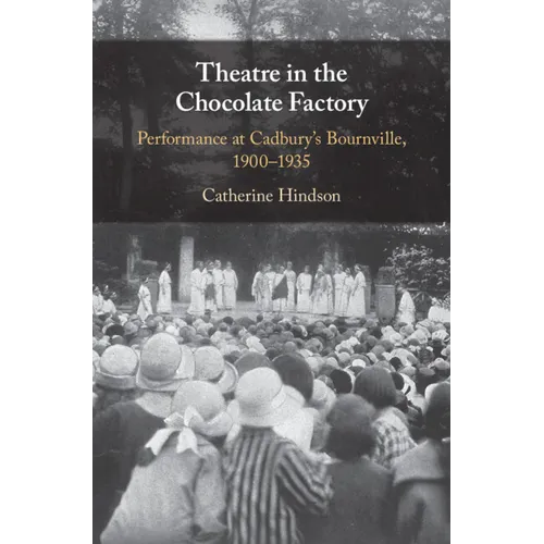 Theatre in the Chocolate Factory: Performance at Cadbury's Bournville, 1900-1935
