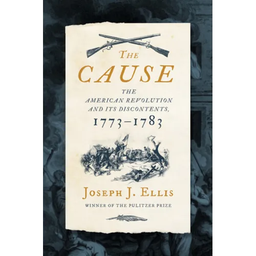 The Cause: The American Revolution and Its Discontents, 1773-1783