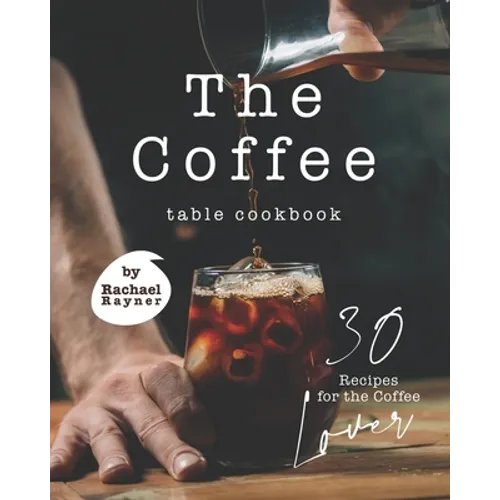 The Coffee Table Cookbook: 30 Recipes for the Coffee Lover