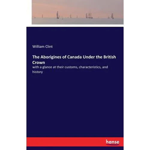 The Aborigines of Canada Under the British Crown: with a glance at their customs, characteristics, and history