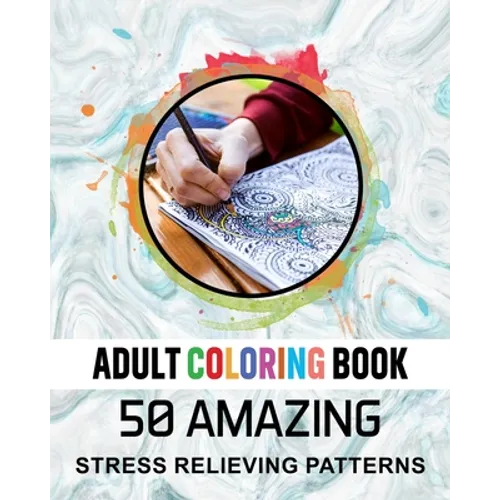 Adult Coloring Book. 50 Amazing Stress Relieving Patterns: Vol-04. Relaxing Coloring Books for Men, Women, Girls, Teens to Help Release Your Creative