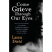 Come Grieve Through Our Eyes: How To Give Comfort And Support To Bereaved Parents By Taking A Glimpse Into Our Hidden Dark World Of Grief