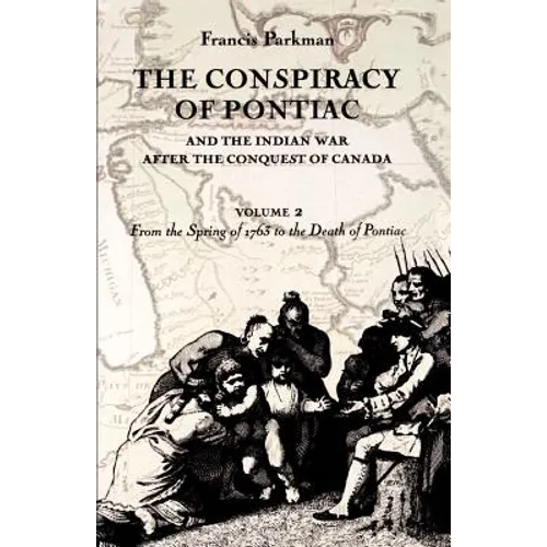 The Conspiracy of Pontiac and the Indian War After the Conquest of Canada, Volume 2: From the Spring of 1763 to the Death of Pontiac
