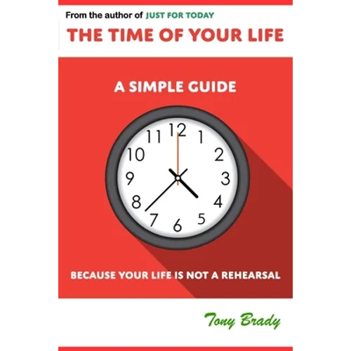 The Time of Your Life: A Simple Guide - Because Your Life is not a Rehearsal