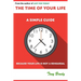 The Time of Your Life: A Simple Guide - Because Your Life is not a Rehearsal