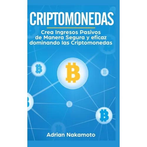 Criptomonedas: Crea Ingresos Pasivos de Manera Segura y eficaz dominando las Criptomonedas
