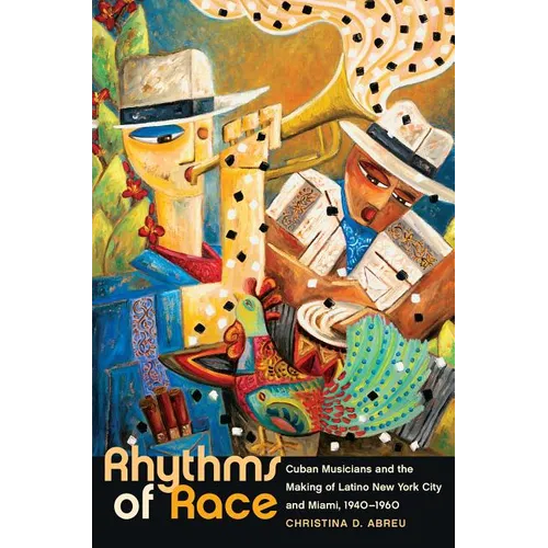Rhythms of Race: Cuban Musicians and the Making of Latino New York City and Miami, 1940-1960
