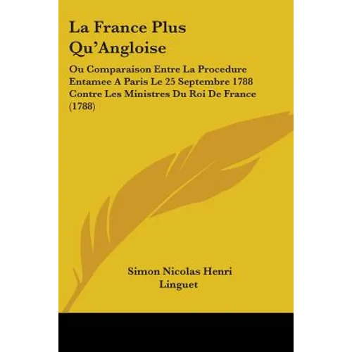 La France Plus Qu'Angloise: Ou Comparaison Entre La Procedure Entamee A Paris Le 25 Septembre 1788 Contre Les Ministres Du Roi De France (1788)