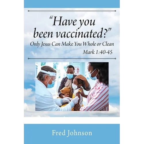 Have You Been Vaccinated? Only Jesus Can Make You Whole or Clean