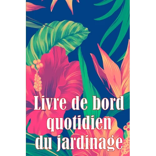 Livre de bord quotidien du jardinage: Le livre de jardinage pour les débutants et les jardiniers chevronnés, les fleurs, les fruits et les légumes