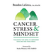 Cancer, Stress & Mindset: Focusing the Mind to Empower Healing and Resilience