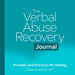 The Verbal Abuse Recovery Journal: Prompts and Practices for Healing