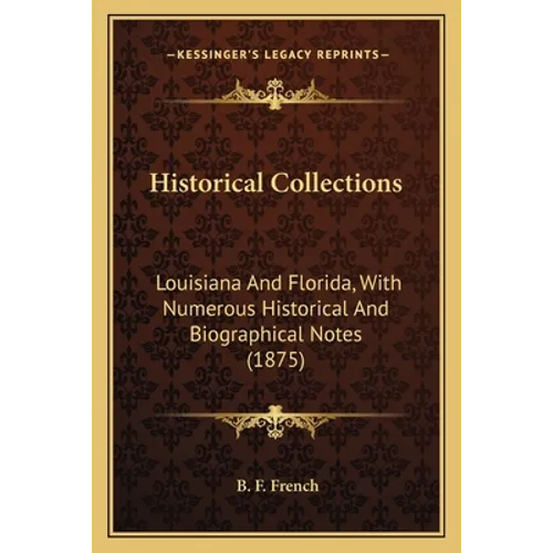 Historical Collections: Louisiana And Florida, With Numerous Historical And Biographical Notes (1875)