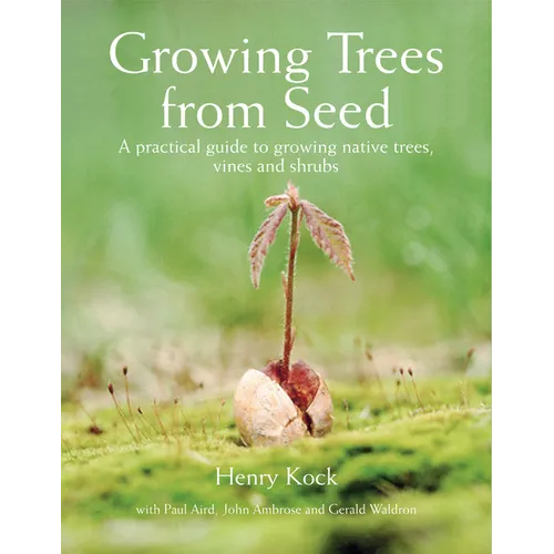 Growing Trees from Seed: A Practical Guide to Growing Native Trees, Vines and Shrubs