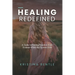Healing Redefined: A Guide to Finding Freedom from Trauma When the System Fails