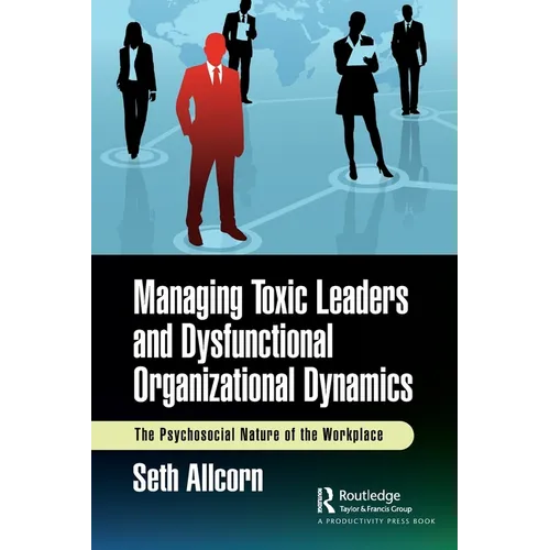 Managing Toxic Leaders and Dysfunctional Organizational Dynamics: The Psychosocial Nature of the Workplace