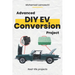 Advanced DIY EV Conversion Project: Get the full EV conversion process with multiple options, plus real-life projects and calculations