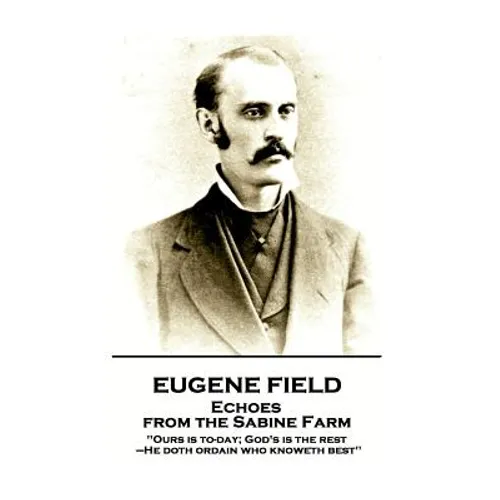 Eugene Field - Echoes from the Sabine Farm: 'Ours is to-day; God's is the rest, -He doth ordain who knoweth best'' - Paperback