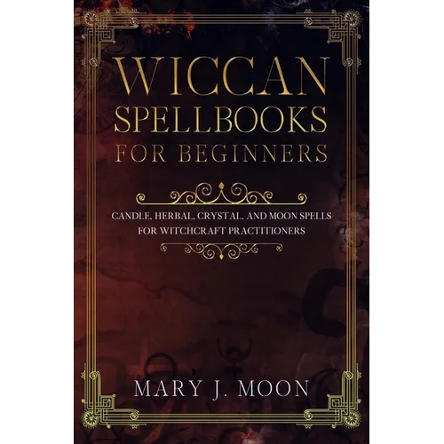 Wiccan Spellbooks for Beginners: Candle, Herbal, Crystal, and Moon Spells for Witchcraft Practitioners