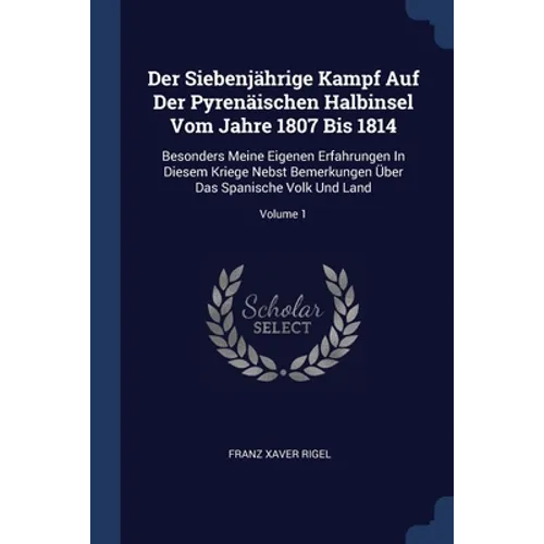 Der Siebenjährige Kampf Auf Der Pyrenäischen Halbinsel Vom Jahre 1807 Bis 1814: Besonders Meine Eigenen Erfahrungen In Diesem Kriege Nebst Bemerkungen