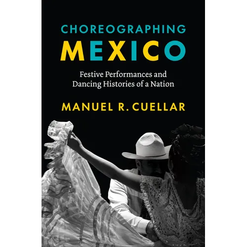 Choreographing Mexico: Festive Performances and Dancing Histories of a Nation