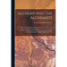 Alchemy And The Alchemists: Giving The Secret Of The Philosopher's Stone, The Elixer Of Youth, And The Universal Solvent. Also Showing That The Tr