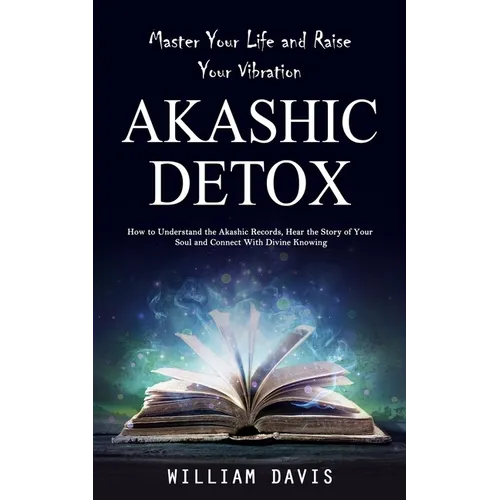 Akashic Records: Master Your Life and Raise Your Vibration (How to Understand the Akashic Records, Hear the Story of Your Soul and Conn