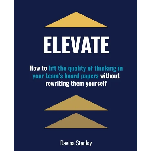 Elevate: How to lift the quality of thinking in your team's board papers without rewriting them yourself