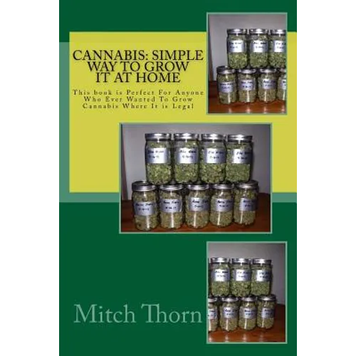Cannabis: Simple Way to Grow it at Home: This book is Perfect For Anyone Who Ever Wanted To Grow Cannabis Where It is Legal