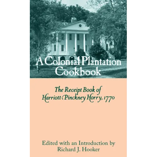 A Colonial Plantation Cookbook: The Receipt Book of Harriott Pinckney Horry, 1770